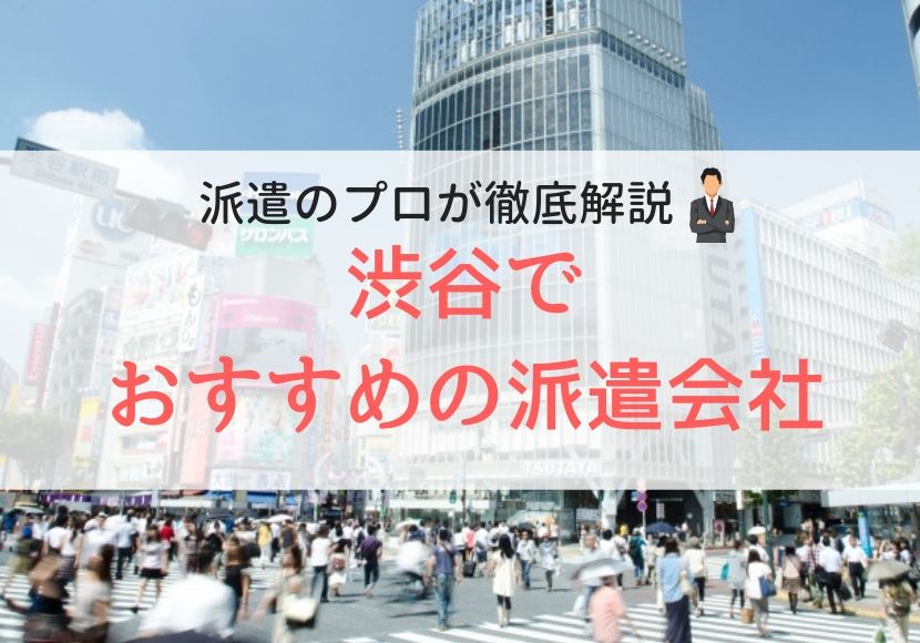 渋谷の求人に強い派遣会社おすすめランキング｜口コミ・評判が良い会社を徹底比較