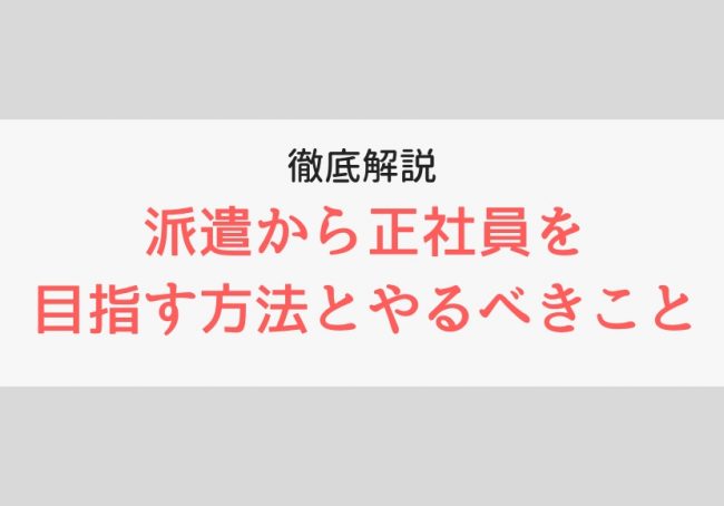 派遣から正社員を目指す方法とやるべきこと