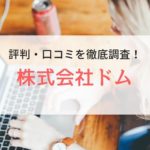 株式会社ドムの評判・口コミ｜登録者のリアルな声を調査