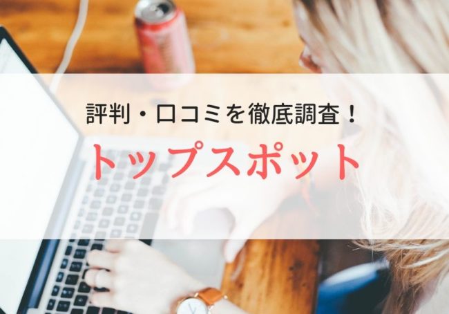 トップスポットの評判・口コミ|登録者の本音を徹底解説