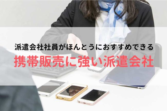 携帯販売の仕事なら派遣がおすすめ！携帯ショップ店員に評判のいい派遣会社ランキングを厳選しました