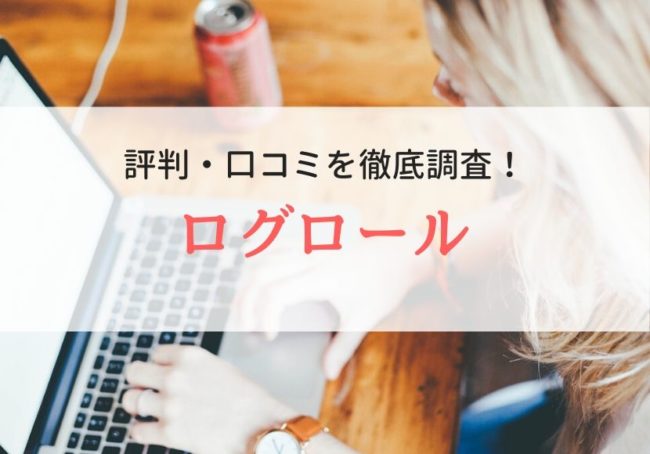 ログロールの評判・口コミ|利用者のリアルな本音を徹底調査