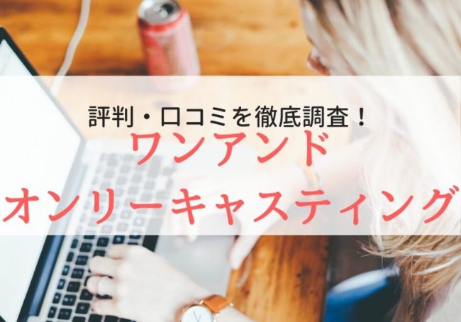 ワンアンドオンリーキャスティングの評判・口コミ|利用者のリアルな本音を徹底調査