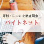 バイトネットの評判・口コミ｜登録者のリアルな声を徹底調査